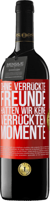 39,95 € Kostenloser Versand | Rotwein RED Ausgabe MBE Reserve Ohne verrückte Freunde hätten wir keine verrückten Momente Rote Markierung. Anpassbares Etikett Reserve 12 Monate Ernte 2014 Tempranillo