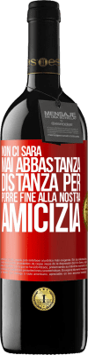 39,95 € Spedizione Gratuita | Vino rosso Edizione RED MBE Riserva Non ci sarà mai abbastanza distanza per porre fine alla nostra amicizia Etichetta Rossa. Etichetta personalizzabile Riserva 12 Mesi Raccogliere 2014 Tempranillo