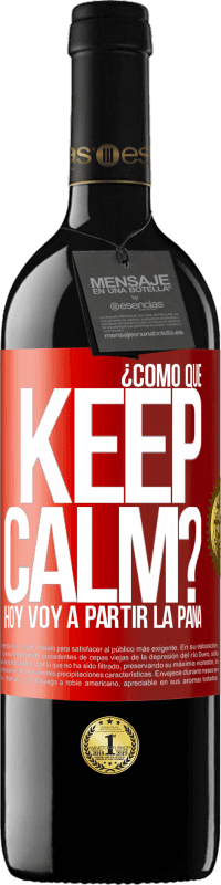 39,95 € Envío gratis | Vino Tinto Edición RED MBE Reserva ¿Cómo que Keep Calm? Hoy voy a partir la pana Etiqueta Roja. Etiqueta personalizable Reserva 12 Meses Cosecha 2015 Tempranillo