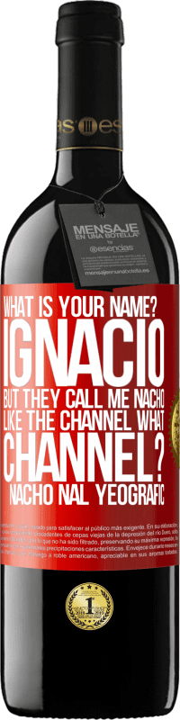 39,95 € Free Shipping | Red Wine RED Edition MBE Reserve What is your name? Ignacio, but they call me Nacho. Like the canal. What channel? Nacho nal yeografic Red Label. Customizable label Reserve 12 Months Harvest 2014 Tempranillo