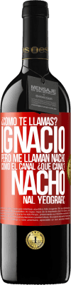 39,95 € Envío gratis | Vino Tinto Edición RED MBE Reserva ¿Cómo te llamas? Ignacio, pero me llaman Nacho. Como el canal. ¿Qué canal? Nacho nal yeografic Etiqueta Roja. Etiqueta personalizable Reserva 12 Meses Cosecha 2014 Tempranillo