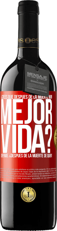 39,95 € Envío gratis | Vino Tinto Edición RED MBE Reserva ¿Crees que después de la muerte haya mejor vida? Depende ¿Después de la muerte de quién? Etiqueta Roja. Etiqueta personalizable Reserva 12 Meses Cosecha 2014 Tempranillo