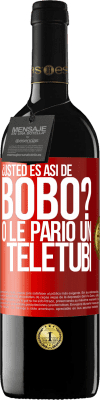 39,95 € Envío gratis | Vino Tinto Edición RED MBE Reserva ¿Usted es así de bobo? O le parió un teletubi Etiqueta Roja. Etiqueta personalizable Reserva 12 Meses Cosecha 2014 Tempranillo