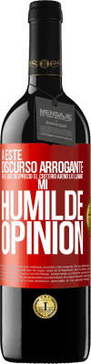 39,95 € Envío gratis | Vino Tinto Edición RED MBE Reserva A este discurso arrogante en el que desprecio el criterio ajeno lo llamaré: mi humilde opinión Etiqueta Roja. Etiqueta personalizable Reserva 12 Meses Cosecha 2015 Tempranillo