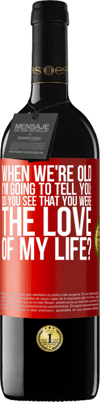 39,95 € Free Shipping | Red Wine RED Edition MBE Reserve When we're old, I'm going to tell you: Do you see that you were the love of my life? Red Label. Customizable label Reserve 12 Months Harvest 2014 Tempranillo