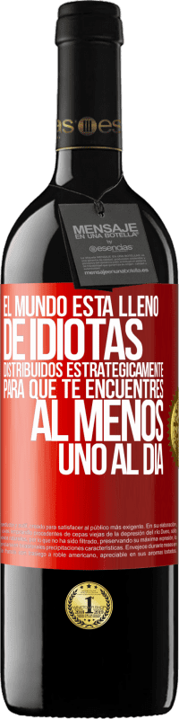 39,95 € Envío gratis | Vino Tinto Edición RED MBE Reserva El mundo está lleno de idiotas distribuidos estratégicamente para que te encuentres, al menos, uno al día Etiqueta Roja. Etiqueta personalizable Reserva 12 Meses Cosecha 2016 Tempranillo