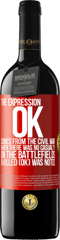 39,95 € Free Shipping | Red Wine RED Edition MBE Reserve The expression OK comes from the Civil War, when there was no casualty on the battlefields, 0 Killed (OK) was noted Red Label. Customizable label Reserve 12 Months Harvest 2014 Tempranillo