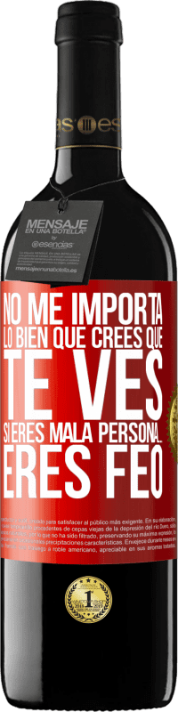 39,95 € Envío gratis | Vino Tinto Edición RED MBE Reserva No me importa lo bien que crees que te ves, si eres mala persona… eres feo Etiqueta Roja. Etiqueta personalizable Reserva 12 Meses Cosecha 2014 Tempranillo