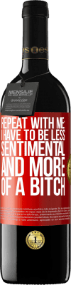 39,95 € Free Shipping | Red Wine RED Edition MBE Reserve Repeat with me: I have to be less sentimental and more of a bitch Red Label. Customizable label Reserve 12 Months Harvest 2016 Tempranillo