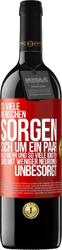 39,95 € Kostenloser Versand | Rotwein RED Ausgabe MBE Reserve So viele Menschen sorgen sich um ein paar Kilo mehr und so viele Idioten sind mit weniger Neuronen unbesorgt Rote Markierung. Anpassbares Etikett Reserve 12 Monate Ernte 2015 Tempranillo