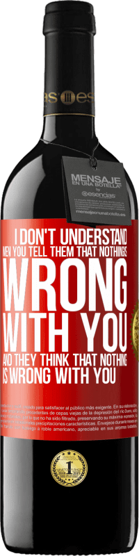 39,95 € Free Shipping | Red Wine RED Edition MBE Reserve I don't understand men. You tell them that nothing is wrong with you and they think that nothing is wrong with you Red Label. Customizable label Reserve 12 Months Harvest 2014 Tempranillo