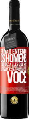 39,95 € Envio grátis | Vinho tinto Edição RED MBE Reserva Eu não entendo os homens. Você diz a eles que não há nada de errado com você e eles pensam que nada está errado com você Etiqueta Vermelha. Etiqueta personalizável Reserva 12 Meses Colheita 2014 Tempranillo