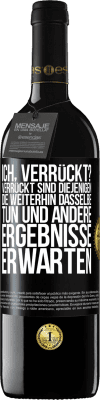 39,95 € Kostenloser Versand | Rotwein RED Ausgabe MBE Reserve Ich, verrückt? Verrückt sind diejenigen, die weiterhin dasselbe tun und andere Ergebnisse erwarten Schwarzes Etikett. Anpassbares Etikett Reserve 12 Monate Ernte 2015 Tempranillo