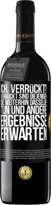 39,95 € Kostenloser Versand | Rotwein RED Ausgabe MBE Reserve Ich, verrückt? Verrückt sind diejenigen, die weiterhin dasselbe tun und andere Ergebnisse erwarten Schwarzes Etikett. Anpassbares Etikett Reserve 12 Monate Ernte 2016 Tempranillo