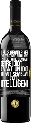 39,95 € Envoi gratuit | Vin rouge Édition RED MBE Réserve Le plus grand plaisir d'une personne intelligente c'est de faire semblant d'être idiot devant un idiot qui fait semblant d'être Étiquette Noire. Étiquette personnalisable Réserve 12 Mois Récolte 2014 Tempranillo