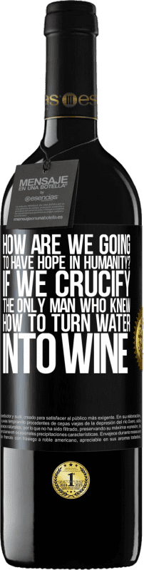 39,95 € Free Shipping | Red Wine RED Edition MBE Reserve how are we going to have hope in humanity? If we crucify the only man who knew how to turn water into wine Black Label. Customizable label Reserve 12 Months Harvest 2015 Tempranillo