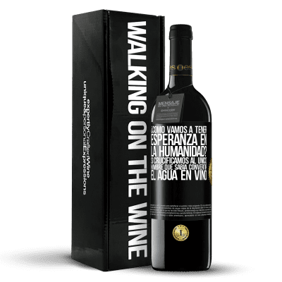 «¿Cómo vamos a tener esperanza en la humanidad? Si crucificamos al único hombre que sabía convertir el agua en vino» Edición RED MBE Reserva