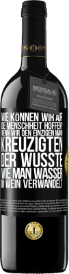 39,95 € Kostenloser Versand | Rotwein RED Ausgabe MBE Reserve Wie können wir auf die Menschheit hoffen? Wenn wir den einzigen Mann kreuzigten, der wusste, wie man Wasser in Wein verwandelt Schwarzes Etikett. Anpassbares Etikett Reserve 12 Monate Ernte 2014 Tempranillo