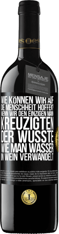 39,95 € Kostenloser Versand | Rotwein RED Ausgabe MBE Reserve Wie können wir auf die Menschheit hoffen? Wenn wir den einzigen Mann kreuzigten, der wusste, wie man Wasser in Wein verwandelt Schwarzes Etikett. Anpassbares Etikett Reserve 12 Monate Ernte 2015 Tempranillo