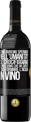 39,95 € Spedizione Gratuita | Vino rosso Edizione RED MBE Riserva come avremo speranza nell'umanità? Se crocifiggiamo l'unico uomo che ha saputo trasformare l'acqua in vino Etichetta Nera. Etichetta personalizzabile Riserva 12 Mesi Raccogliere 2014 Tempranillo