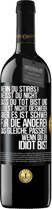 39,95 € Kostenloser Versand | Rotwein RED Ausgabe MBE Reserve Wenn du stirbst, weißt du nicht, dass du tot bist und leidest nicht deswegen, aber es ist schwer für die Anderen. Das gleiche pa Schwarzes Etikett. Anpassbares Etikett Reserve 12 Monate Ernte 2015 Tempranillo