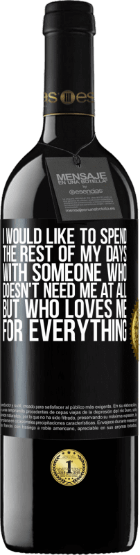 39,95 € Free Shipping | Red Wine RED Edition MBE Reserve I would like to spend the rest of my days with someone who doesn't need me at all, but who loves me for everything Black Label. Customizable label Reserve 12 Months Harvest 2015 Tempranillo