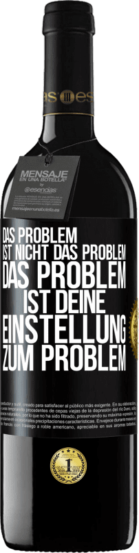 39,95 € Kostenloser Versand | Rotwein RED Ausgabe MBE Reserve Das Problem ist nicht das Problem. Das Problem ist deine Einstellung zum Problem Schwarzes Etikett. Anpassbares Etikett Reserve 12 Monate Ernte 2015 Tempranillo