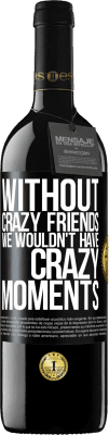 39,95 € Free Shipping | Red Wine RED Edition MBE Reserve Without crazy friends we wouldn't have crazy moments Black Label. Customizable label Reserve 12 Months Harvest 2016 Tempranillo