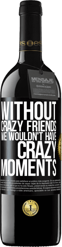 39,95 € Free Shipping | Red Wine RED Edition MBE Reserve Without crazy friends we wouldn't have crazy moments Black Label. Customizable label Reserve 12 Months Harvest 2014 Tempranillo