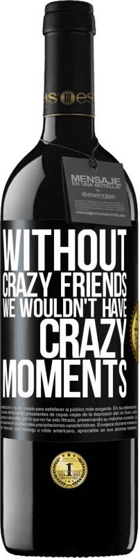 39,95 € Free Shipping | Red Wine RED Edition MBE Reserve Without crazy friends we wouldn't have crazy moments Black Label. Customizable label Reserve 12 Months Harvest 2015 Tempranillo