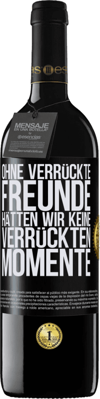 39,95 € Kostenloser Versand | Rotwein RED Ausgabe MBE Reserve Ohne verrückte Freunde hätten wir keine verrückten Momente Schwarzes Etikett. Anpassbares Etikett Reserve 12 Monate Ernte 2016 Tempranillo