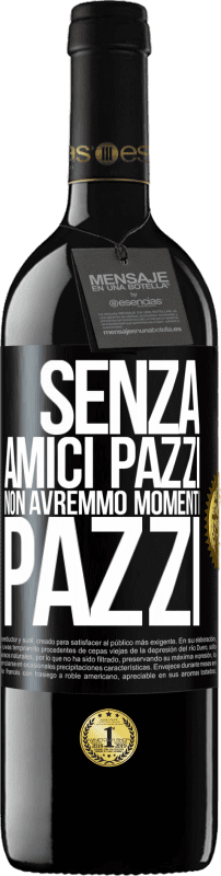 39,95 € Spedizione Gratuita | Vino rosso Edizione RED MBE Riserva Senza amici pazzi non avremmo momenti pazzi Etichetta Nera. Etichetta personalizzabile Riserva 12 Mesi Raccogliere 2015 Tempranillo