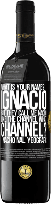 39,95 € Free Shipping | Red Wine RED Edition MBE Reserve What is your name? Ignacio, but they call me Nacho. Like the canal. What channel? Nacho nal yeografic Black Label. Customizable label Reserve 12 Months Harvest 2015 Tempranillo