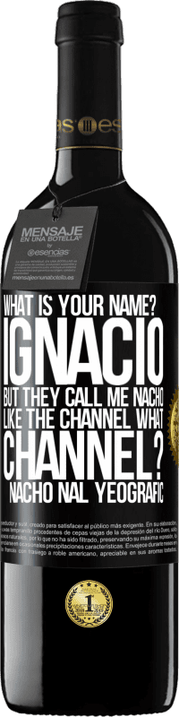 39,95 € Free Shipping | Red Wine RED Edition MBE Reserve What is your name? Ignacio, but they call me Nacho. Like the canal. What channel? Nacho nal yeografic Black Label. Customizable label Reserve 12 Months Harvest 2014 Tempranillo