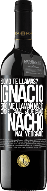 39,95 € Envío gratis | Vino Tinto Edición RED MBE Reserva ¿Cómo te llamas? Ignacio, pero me llaman Nacho. Como el canal. ¿Qué canal? Nacho nal yeografic Etiqueta Negra. Etiqueta personalizable Reserva 12 Meses Cosecha 2014 Tempranillo