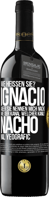 39,95 € Kostenloser Versand | Rotwein RED Ausgabe MBE Reserve Wie heißen Sie? Ignacio, aber sie nennen mich Nacho. Wie der Kanal. Welcher Kanal? Nacho nal yeografic Schwarzes Etikett. Anpassbares Etikett Reserve 12 Monate Ernte 2014 Tempranillo