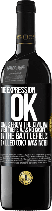 39,95 € Free Shipping | Red Wine RED Edition MBE Reserve The expression OK comes from the Civil War, when there was no casualty on the battlefields, 0 Killed (OK) was noted Black Label. Customizable label Reserve 12 Months Harvest 2014 Tempranillo