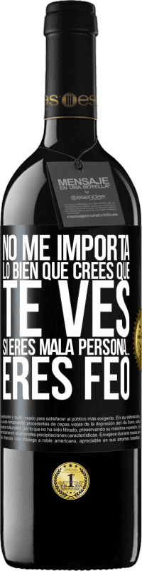 39,95 € Envío gratis | Vino Tinto Edición RED MBE Reserva No me importa lo bien que crees que te ves, si eres mala persona… eres feo Etiqueta Negra. Etiqueta personalizable Reserva 12 Meses Cosecha 2014 Tempranillo