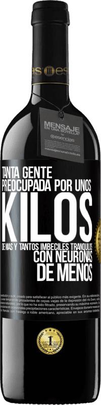 39,95 € Envío gratis | Vino Tinto Edición RED MBE Reserva Tanta gente preocupada por unos kilos de más y tantos imbéciles tranquilos con neuronas de menos Etiqueta Negra. Etiqueta personalizable Reserva 12 Meses Cosecha 2015 Tempranillo