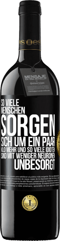 39,95 € Kostenloser Versand | Rotwein RED Ausgabe MBE Reserve So viele Menschen sorgen sich um ein paar Kilo mehr und so viele Idioten sind mit weniger Neuronen unbesorgt Schwarzes Etikett. Anpassbares Etikett Reserve 12 Monate Ernte 2015 Tempranillo