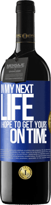 39,95 € Free Shipping | Red Wine RED Edition MBE Reserve In my next life, I hope to get yours on time Blue Label. Customizable label Reserve 12 Months Harvest 2016 Tempranillo