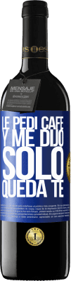 39,95 € Envio grátis | Vinho tinto Edição RED MBE Reserva Le pedí café y me dijo: Sólo queda té Etiqueta Azul. Etiqueta personalizável Reserva 12 Meses Colheita 2015 Tempranillo