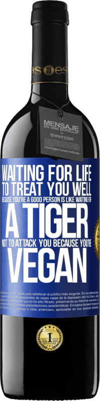 39,95 € Free Shipping | Red Wine RED Edition MBE Reserve Waiting for life to treat you well because you're a good person is like waiting for a tiger not to attack you because you're Blue Label. Customizable label Reserve 12 Months Harvest 2014 Tempranillo