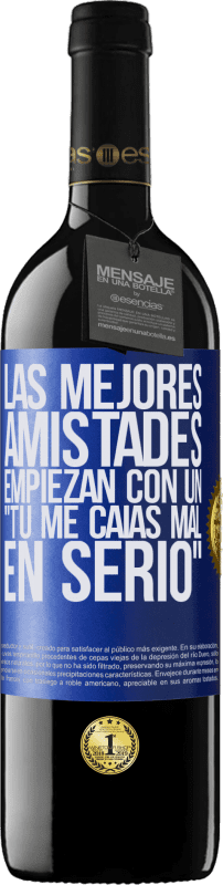 39,95 € Envío gratis | Vino Tinto Edición RED MBE Reserva Las mejores amistades empiezan con un tú me caías mal, en serio Etiqueta Azul. Etiqueta personalizable Reserva 12 Meses Cosecha 2015 Tempranillo