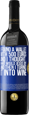 39,95 € Free Shipping | Red Wine RED Edition MBE Reserve I found a wallet with 500 euros. And I thought ... What would Jesus do? And then I turned it into wine Blue Label. Customizable label Reserve 12 Months Harvest 2015 Tempranillo