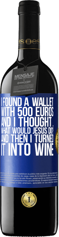 39,95 € Free Shipping | Red Wine RED Edition MBE Reserve I found a wallet with 500 euros. And I thought ... What would Jesus do? And then I turned it into wine Blue Label. Customizable label Reserve 12 Months Harvest 2014 Tempranillo