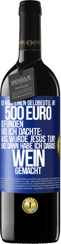 39,95 € Kostenloser Versand | Rotwein RED Ausgabe MBE Reserve Ich habe einen Geldbeutel mit 500 Euro gefunden. Und ich dachte: Was würde Jesus tun? Und dann habe ich daraus Wein gemacht Blaue Markierung. Anpassbares Etikett Reserve 12 Monate Ernte 2015 Tempranillo