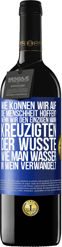 39,95 € Kostenloser Versand | Rotwein RED Ausgabe MBE Reserve Wie können wir auf die Menschheit hoffen? Wenn wir den einzigen Mann kreuzigten, der wusste, wie man Wasser in Wein verwandelt Blaue Markierung. Anpassbares Etikett Reserve 12 Monate Ernte 2015 Tempranillo