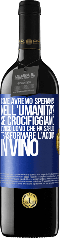 39,95 € Spedizione Gratuita | Vino rosso Edizione RED MBE Riserva come avremo speranza nell'umanità? Se crocifiggiamo l'unico uomo che ha saputo trasformare l'acqua in vino Etichetta Blu. Etichetta personalizzabile Riserva 12 Mesi Raccogliere 2015 Tempranillo