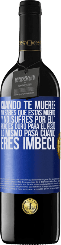 39,95 € Envío gratis | Vino Tinto Edición RED MBE Reserva Cuando te mueres, no sabes que estás muerto y no sufres por ello, pero es duro para el resto. Lo mismo pasa cuando eres Etiqueta Azul. Etiqueta personalizable Reserva 12 Meses Cosecha 2015 Tempranillo